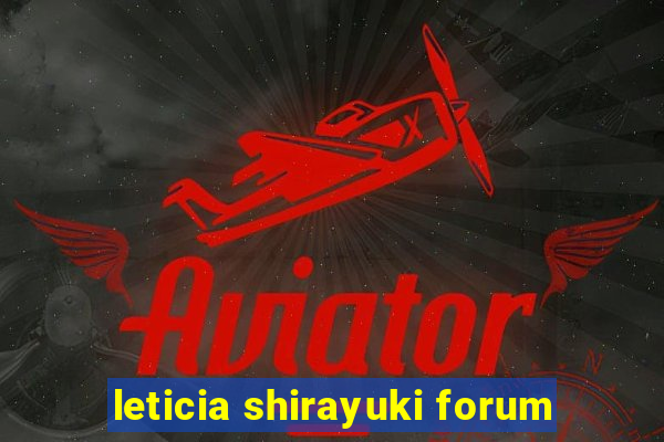 leticia shirayuki forum